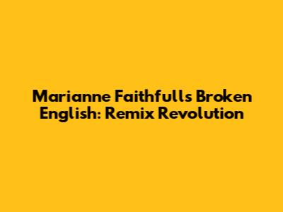 Marianne Faithfull's Broken English: Remix Revolution