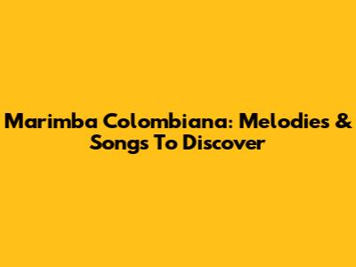Marimba Colombiana: Melodies & Songs To Discover