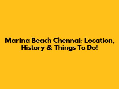 Marina Beach Chennai: Location, History & Things To Do!