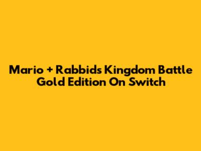 Mario + Rabbids Kingdom Battle Gold Edition On Switch