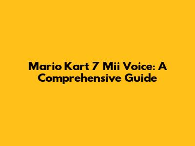 Mario Kart 7 Mii Voice: A Comprehensive Guide