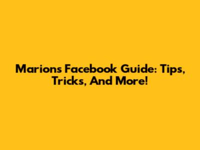 Marion's Facebook Guide: Tips, Tricks, And More!