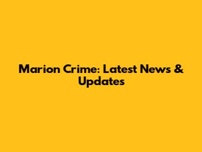 Marion Crime: Latest News & Updates