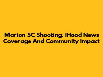 Marion SC Shooting: IHood News Coverage And Community Impact