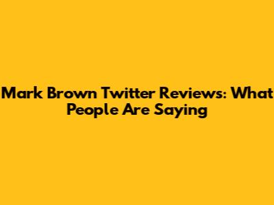Mark Brown Twitter Reviews: What People Are Saying