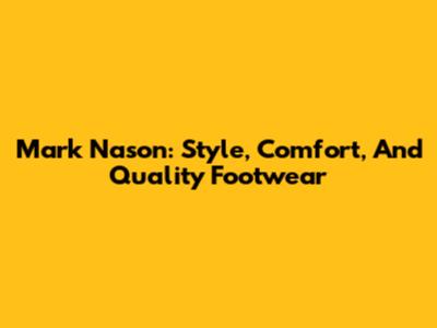 Mark Nason: Style, Comfort, And Quality Footwear
