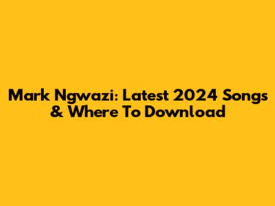 Mark Ngwazi: Latest 2024 Songs & Where To Download