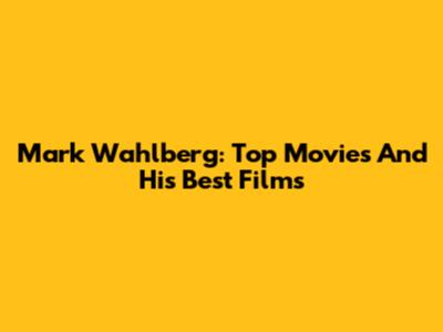 Mark Wahlberg: Top Movies And His Best Films