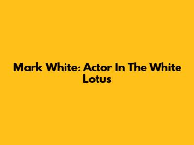 Mark White: Actor In The White Lotus