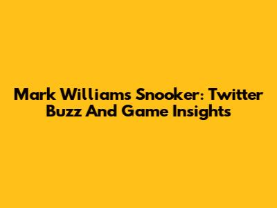Mark Williams Snooker: Twitter Buzz And Game Insights