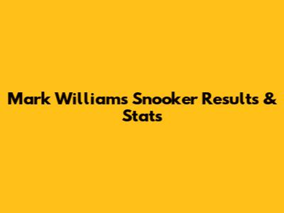 Mark Williams Snooker Results & Stats