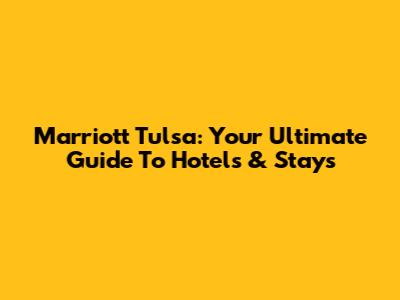 Marriott Tulsa: Your Ultimate Guide To Hotels & Stays