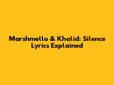 Marshmello & Khalid: "Silence" Lyrics Explained