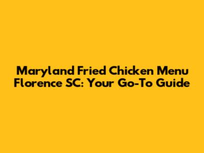 Maryland Fried Chicken Menu Florence SC: Your Go-To Guide