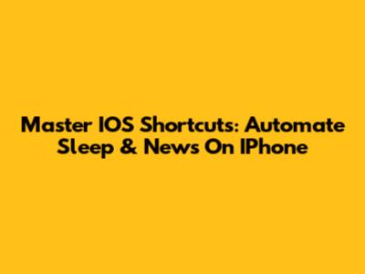 Master IOS Shortcuts: Automate Sleep & News On IPhone