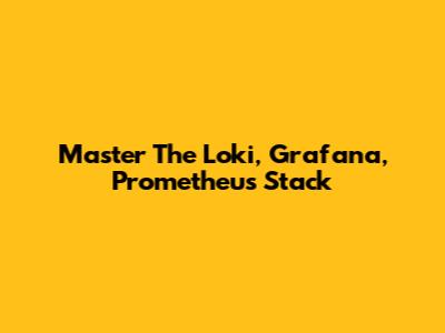 Master The Loki, Grafana, Prometheus Stack
