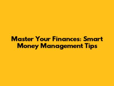 Master Your Finances: Smart Money Management Tips