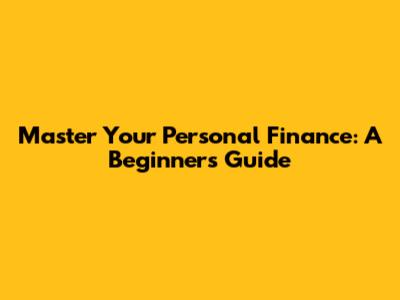Master Your Personal Finance: A Beginner's Guide