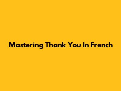 Mastering 'Thank You' In French