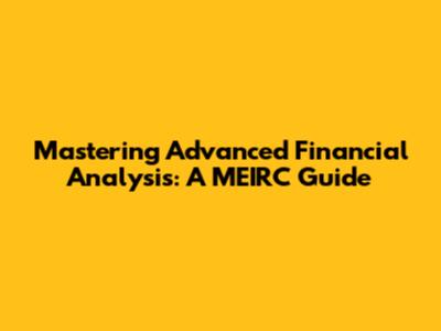 Mastering Advanced Financial Analysis: A MEIRC Guide