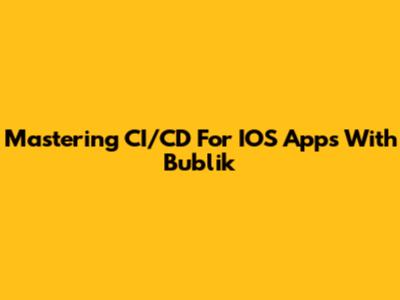 Mastering CI/CD For IOS Apps With Bublik