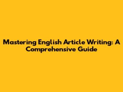 Mastering English Article Writing: A Comprehensive Guide
