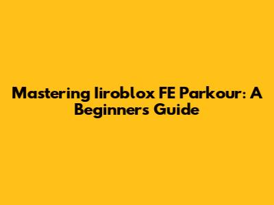 Mastering Iiroblox FE Parkour: A Beginner's Guide