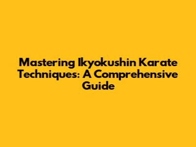 Mastering Ikyokushin Karate Techniques: A Comprehensive Guide