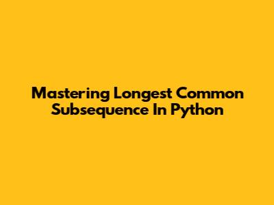 Mastering Longest Common Subsequence In Python