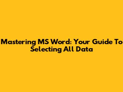 Mastering MS Word: Your Guide To Selecting All Data