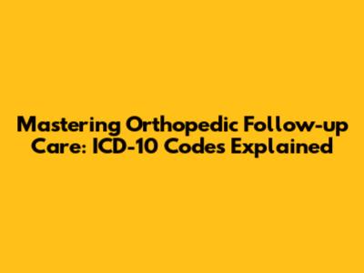 Mastering Orthopedic Follow-up Care: ICD-10 Codes Explained