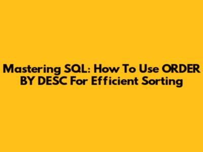Mastering SQL: How To Use ORDER BY DESC For Efficient Sorting