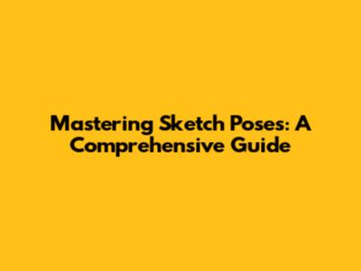 Mastering Sketch Poses: A Comprehensive Guide