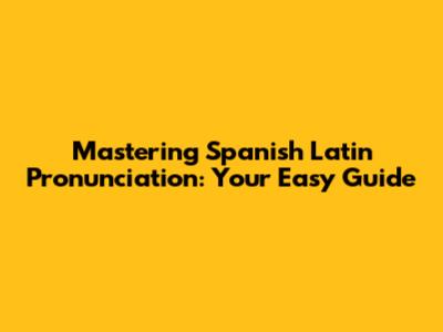 Mastering Spanish Latin Pronunciation: Your Easy Guide