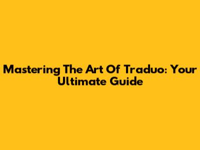Mastering The Art Of Traduo: Your Ultimate Guide