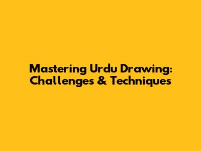 Mastering Urdu Drawing: Challenges & Techniques