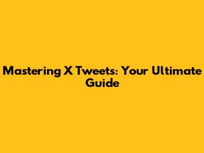 Mastering X Tweets: Your Ultimate Guide