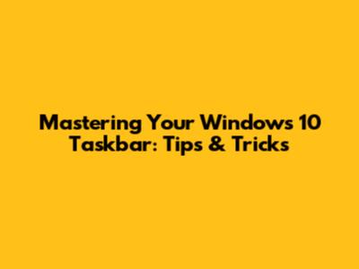 Mastering Your Windows 10 Taskbar: Tips & Tricks