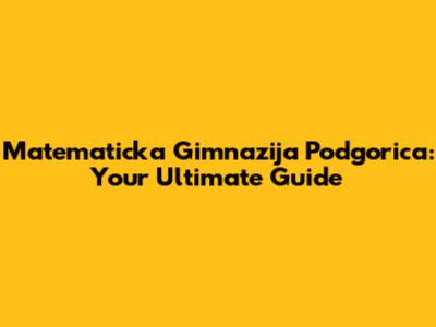 Matematicka Gimnazija Podgorica: Your Ultimate Guide