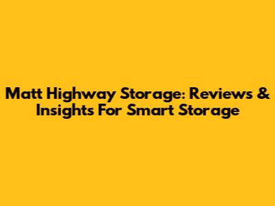 Matt Highway Storage: Reviews & Insights For Smart Storage