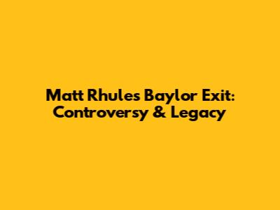 Matt Rhule's Baylor Exit: Controversy & Legacy