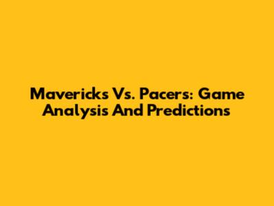 Mavericks Vs. Pacers: Game Analysis And Predictions