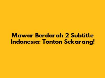 Mawar Berdarah 2 Subtitle Indonesia: Tonton Sekarang!