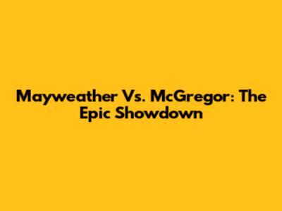Mayweather Vs. McGregor: The Epic Showdown