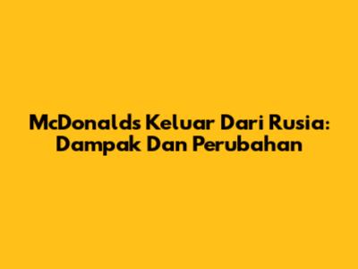 McDonald's Keluar Dari Rusia: Dampak Dan Perubahan