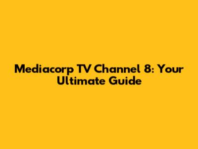 Mediacorp TV Channel 8: Your Ultimate Guide
