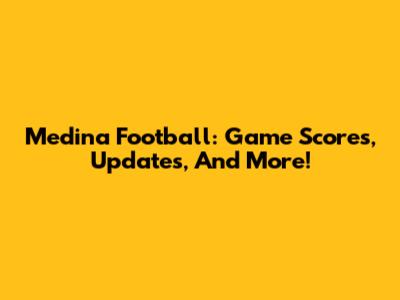 Medina Football: Game Scores, Updates, And More!
