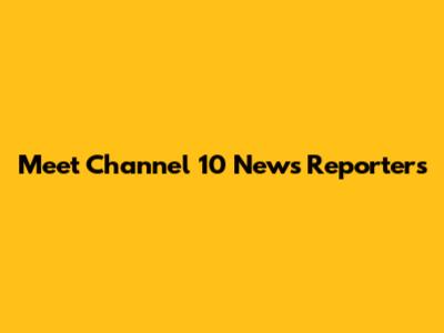 Meet Channel 10 News Reporters