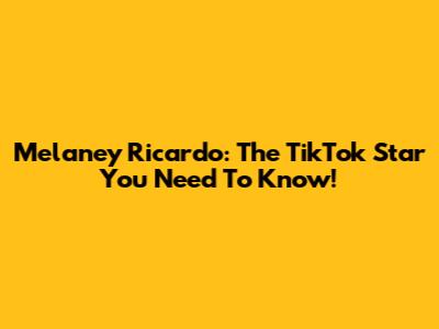 Melaney Ricardo: The TikTok Star You Need To Know!