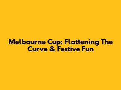 Melbourne Cup: Flattening The Curve & Festive Fun